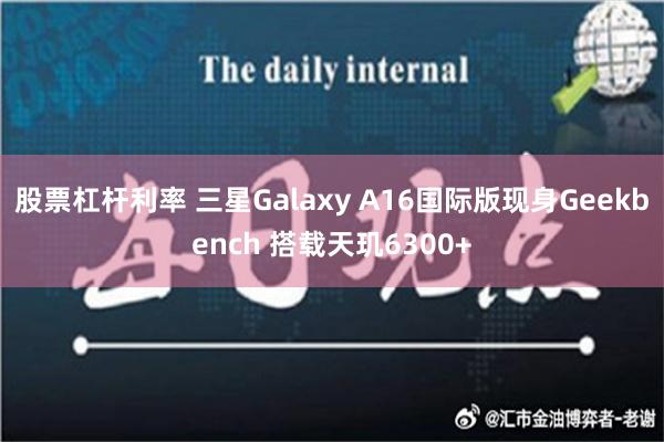 股票杠杆利率 三星Galaxy A16国际版现身Geekbench 搭载天玑6300+