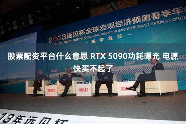 股票配资平台什么意思 RTX 5090功耗曝光 电源快买不起了