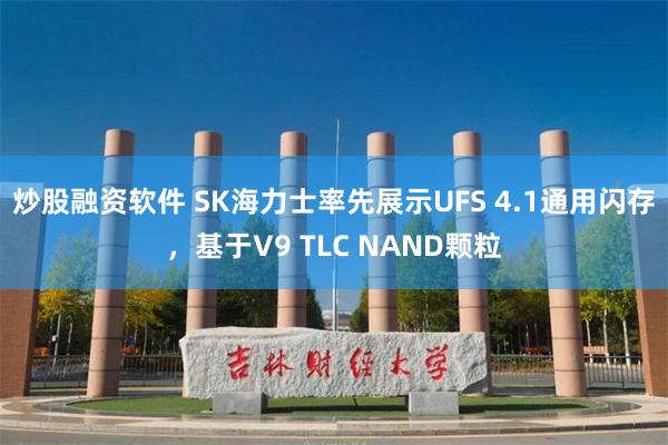 炒股融资软件 SK海力士率先展示UFS 4.1通用闪存，基于V9 TLC NAND颗粒