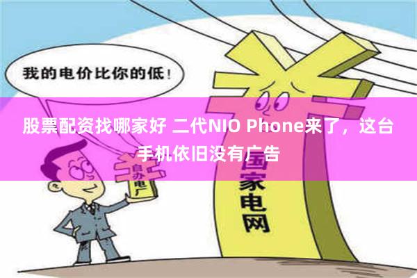 股票配资找哪家好 二代NIO Phone来了，这台手机依旧没有广告