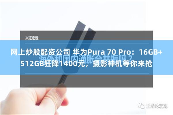 网上炒股配资公司 华为Pura 70 Pro：16GB+512GB狂降1400元，摄影神机等你来抢