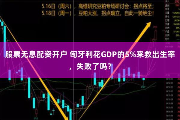 股票无息配资开户 匈牙利花GDP的5%来救出生率，失败了吗？