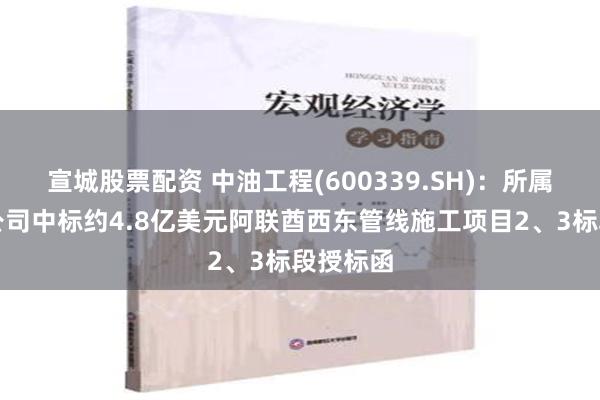 宣城股票配资 中油工程(600339.SH)：所属全资子公司中标约4.8亿美元阿联酋西东管线施工项目2、3标段授标函