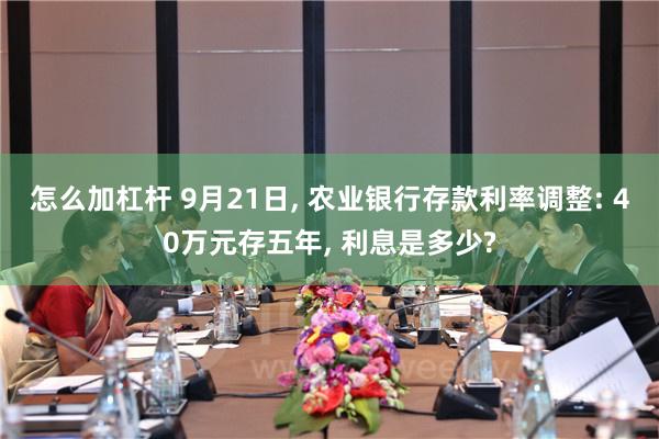 怎么加杠杆 9月21日, 农业银行存款利率调整: 40万元存五年, 利息是多少?