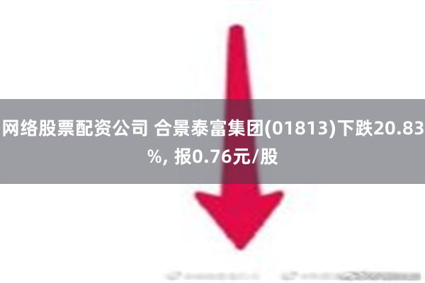 网络股票配资公司 合景泰富集团(01813)下跌20.83%, 报0.76元/股