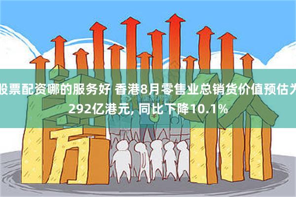 股票配资哪的服务好 香港8月零售业总销货价值预估为292亿港元, 同比下降10.1%