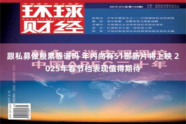 跟私募做股票靠谱吗 年内尚有51部新片将上映 2025年春节档表现值得期待