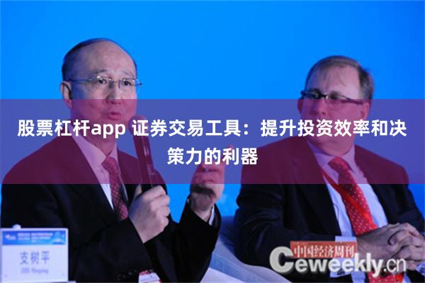 股票杠杆app 证券交易工具：提升投资效率和决策力的利器