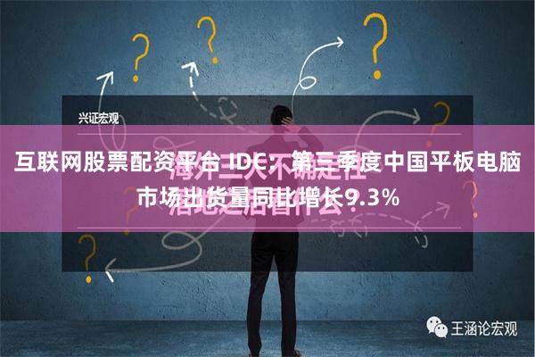 互联网股票配资平台 IDC：第三季度中国平板电脑市场出货量同比增长9.3%