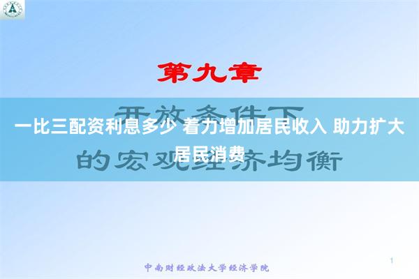 一比三配资利息多少 着力增加居民收入 助力扩大居民消费