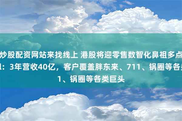 炒股配资网站来找线上 港股将迎零售数智化鼻祖多点Dmall：3年营收40亿，客户覆盖胖东来、711、锅圈等各类巨头