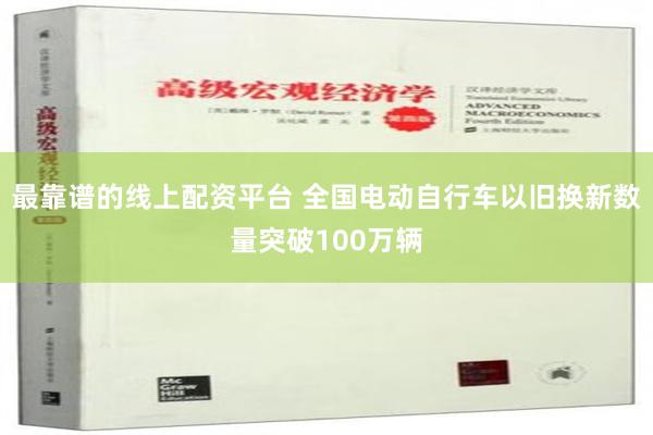 最靠谱的线上配资平台 全国电动自行车以旧换新数量突破100万辆