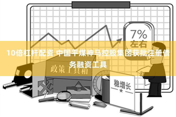 10倍杠杆配资 中国平煤神马控股集团获批注册债务融资工具